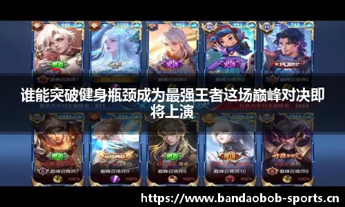 谁能突破健身瓶颈成为最强王者这场巅峰对决即将上演