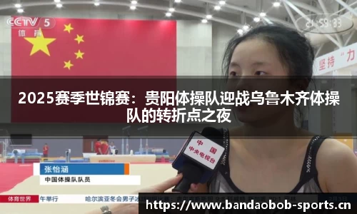 2025赛季世锦赛：贵阳体操队迎战乌鲁木齐体操队的转折点之夜